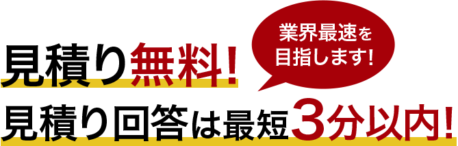 ⾒積り無料！⾒積り回答は３分以内！業界最速を目指します！