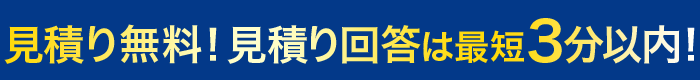 ⾒積り無料！⾒積り回答は３分以内！