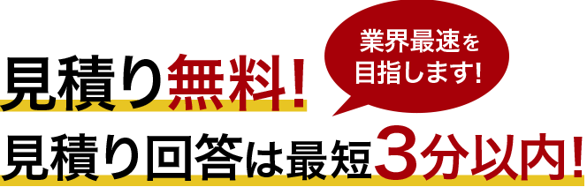 ⾒積り無料！⾒積り回答は３分以内！業界最速を目指します！